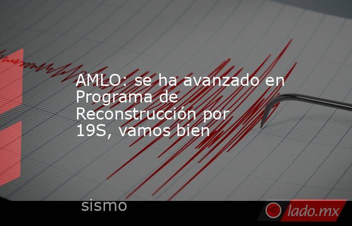 AMLO: se ha avanzado en Programa de Reconstrucción por 19S, vamos bien. Noticias en tiempo real