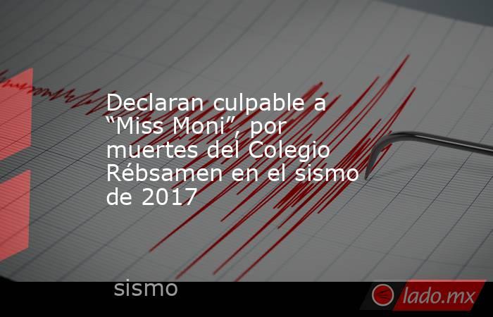 Declaran culpable a “Miss Moni”, por muertes del Colegio Rébsamen en el sismo de 2017. Noticias en tiempo real