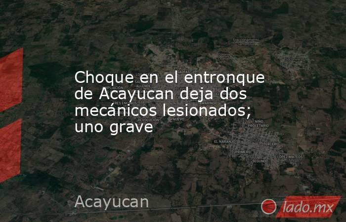 Choque en el entronque de Acayucan deja dos mecánicos lesionados; uno grave. Noticias en tiempo real