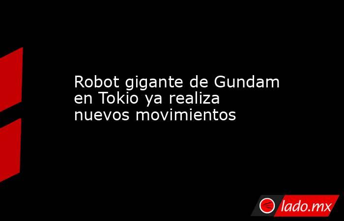 Robot gigante de Gundam en Tokio ya realiza nuevos movimientos. Noticias en tiempo real