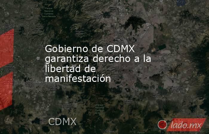 Gobierno de CDMX garantiza derecho a la libertad de manifestación. Noticias en tiempo real