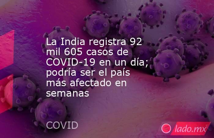 La India registra 92 mil 605 casos de COVID-19 en un día; podría ser el país más afectado en semanas. Noticias en tiempo real
