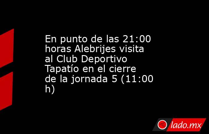 En punto de las 21:00 horas Alebrijes visita al Club Deportivo Tapatío en el cierre de la jornada 5 (11:00 h). Noticias en tiempo real