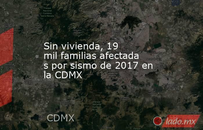 Sin vivienda, 19 mil familias afectadas por sismo de 2017 en la CDMX. Noticias en tiempo real