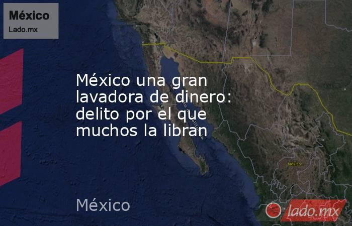 México una gran lavadora de dinero: delito por el que muchos la libran. Noticias en tiempo real