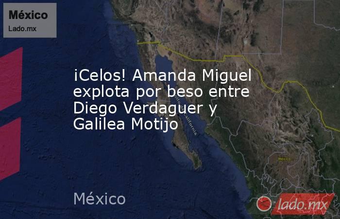 ¡Celos! Amanda Miguel explota por beso entre Diego Verdaguer y Galilea Motijo. Noticias en tiempo real