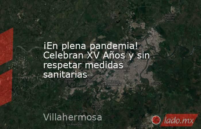 ¡En plena pandemia! Celebran XV Años y sin respetar medidas sanitarias. Noticias en tiempo real