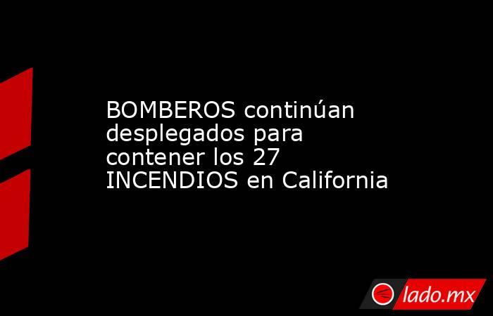 BOMBEROS continúan desplegados para contener los 27 INCENDIOS en California. Noticias en tiempo real