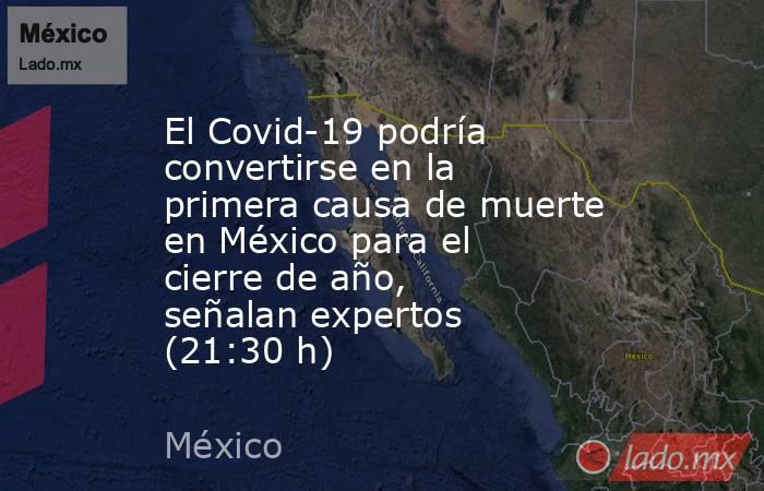 El Covid-19 podría convertirse en la primera causa de muerte en México para el cierre de año, señalan expertos (21:30 h). Noticias en tiempo real