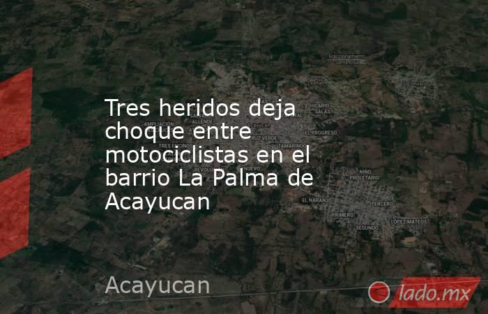 Tres heridos deja choque entre motociclistas en el barrio La Palma de Acayucan. Noticias en tiempo real