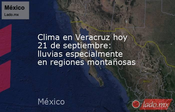 Clima en Veracruz hoy 21 de septiembre: lluvias especialmente en regiones montañosas. Noticias en tiempo real