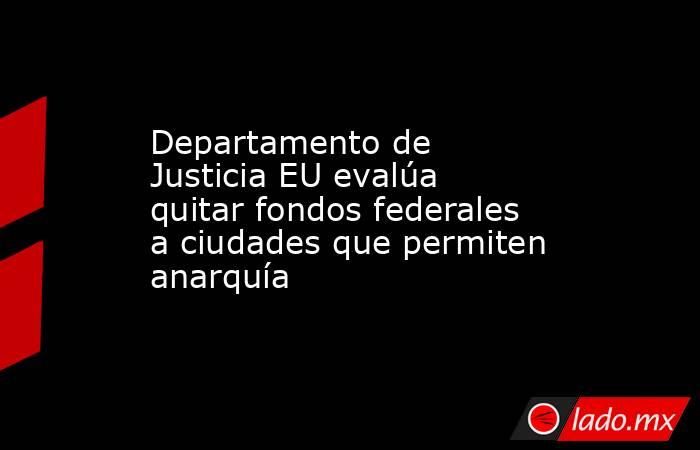 Departamento de Justicia EU evalúa quitar fondos federales a ciudades que permiten anarquía
. Noticias en tiempo real