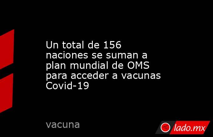 Un total de 156 naciones se suman a plan mundial de OMS para acceder a vacunas Covid-19
. Noticias en tiempo real