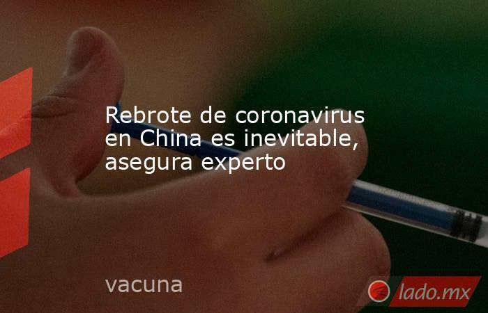 Rebrote de coronavirus en China es inevitable, asegura experto
. Noticias en tiempo real