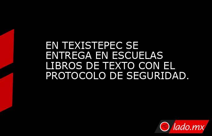 EN TEXISTEPEC SE ENTREGA EN ESCUELAS LIBROS DE TEXTO CON EL PROTOCOLO DE SEGURIDAD.. Noticias en tiempo real