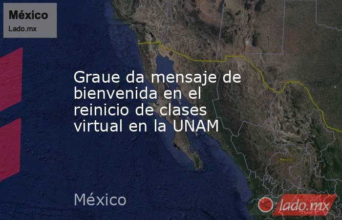 Graue da mensaje de bienvenida en el reinicio de clases virtual en la UNAM. Noticias en tiempo real