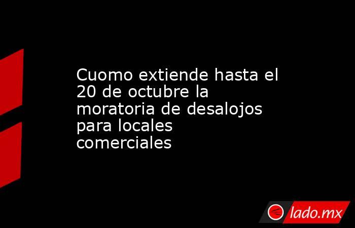 Cuomo extiende hasta el 20 de octubre la moratoria de desalojos para locales comerciales. Noticias en tiempo real