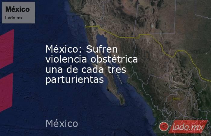 México: Sufren violencia obstétrica una de cada tres parturientas. Noticias en tiempo real