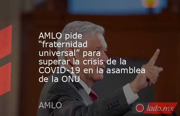 AMLO pide “fraternidad universal” para superar la crisis de la COVID-19 en la asamblea de la ONU. Noticias en tiempo real