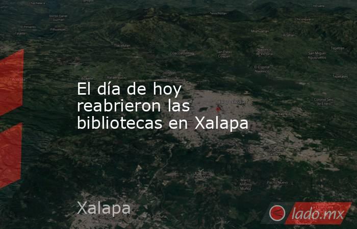 El día de hoy reabrieron las bibliotecas en Xalapa. Noticias en tiempo real
