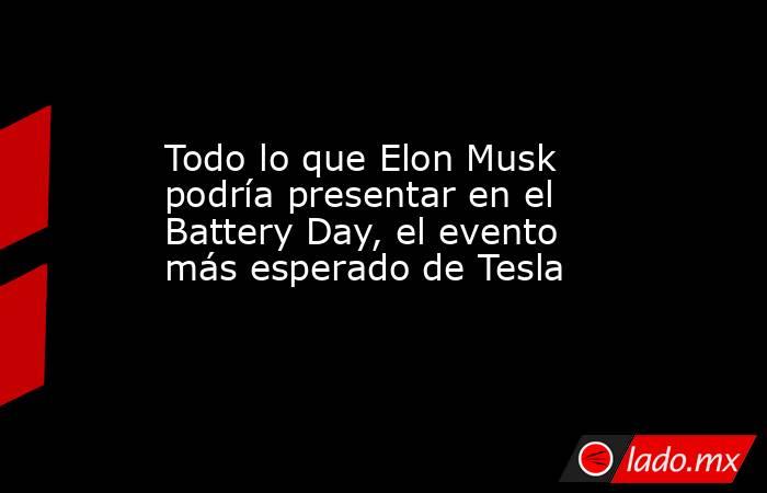 Todo lo que Elon Musk podría presentar en el Battery Day, el evento más esperado de Tesla. Noticias en tiempo real