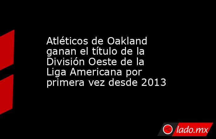 Atléticos de Oakland ganan el título de la División Oeste de la Liga Americana por primera vez desde 2013. Noticias en tiempo real