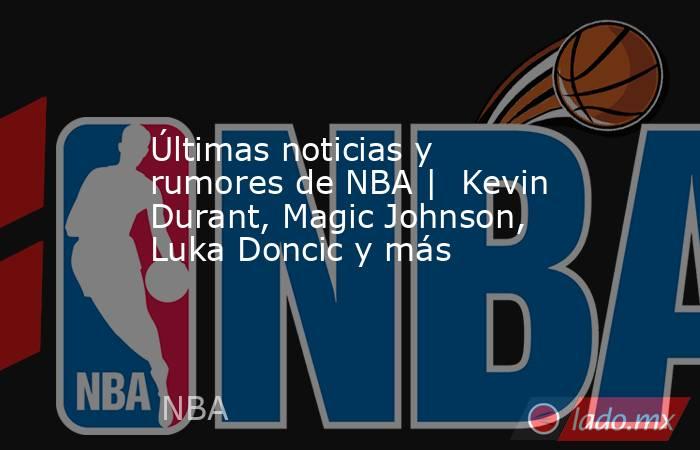 Últimas noticias y rumores de NBA |  Kevin Durant, Magic Johnson, Luka Doncic y más. Noticias en tiempo real