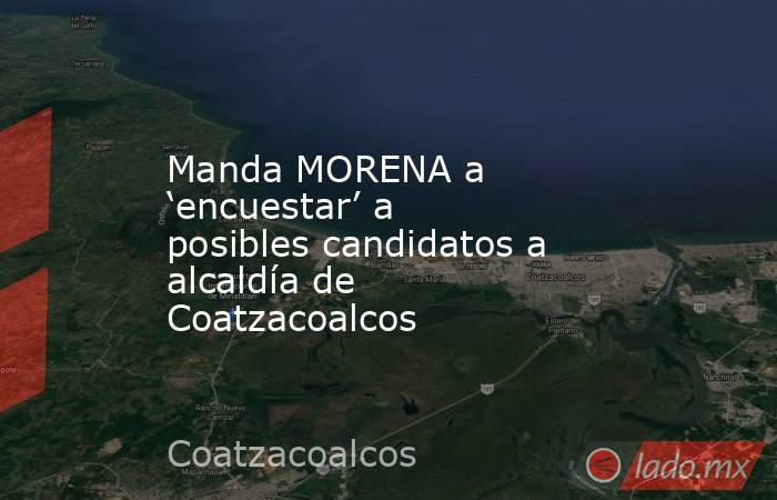 Manda MORENA a ‘encuestar’ a posibles candidatos a alcaldía de Coatzacoalcos. Noticias en tiempo real