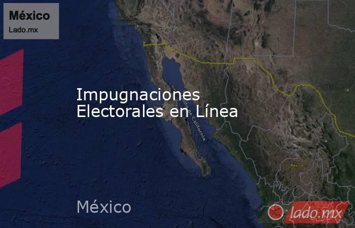 Impugnaciones Electorales en Línea. Noticias en tiempo real