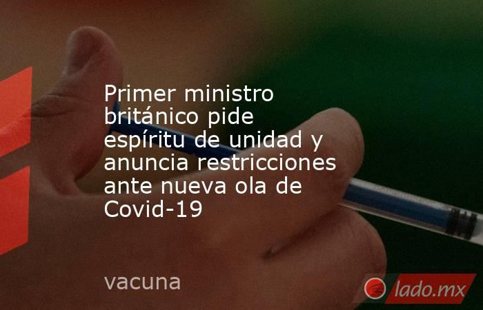 Primer ministro británico pide espíritu de unidad y anuncia restricciones ante nueva ola de Covid-19
. Noticias en tiempo real