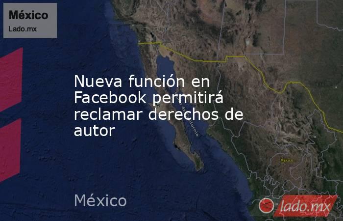 Nueva función en Facebook permitirá reclamar derechos de autor. Noticias en tiempo real