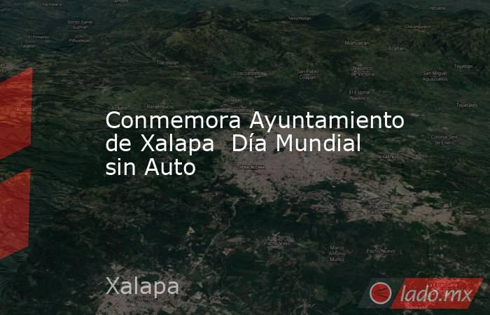 Conmemora Ayuntamiento de Xalapa  Día Mundial sin Auto. Noticias en tiempo real