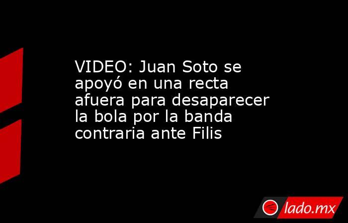 VIDEO: Juan Soto se apoyó en una recta afuera para desaparecer la bola por la banda contraria ante Filis. Noticias en tiempo real