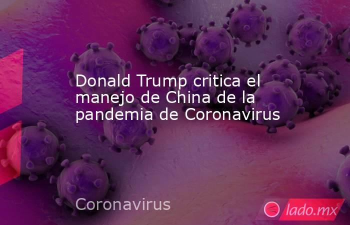 Donald Trump critica el manejo de China de la pandemia de Coronavirus. Noticias en tiempo real