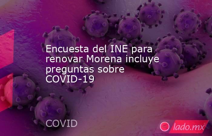 Encuesta del INE para renovar Morena incluye preguntas sobre COVID-19. Noticias en tiempo real