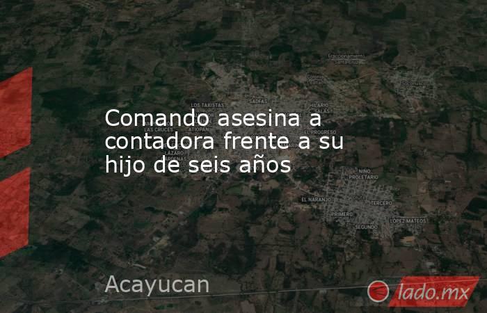 Comando asesina a contadora frente a su hijo de seis años. Noticias en tiempo real