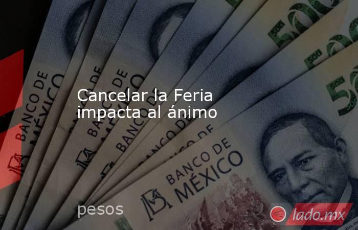 Cancelar la Feria impacta al ánimo. Noticias en tiempo real