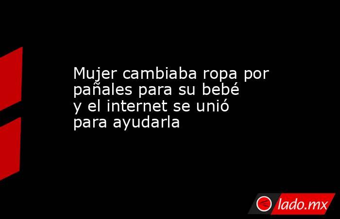 Mujer cambiaba ropa por pañales para su bebé y el internet se unió para ayudarla. Noticias en tiempo real