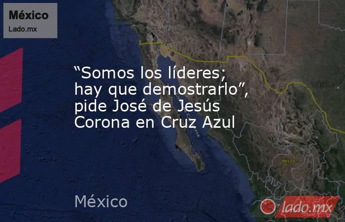 “Somos los líderes; hay que demostrarlo”, pide José de Jesús Corona en Cruz Azul. Noticias en tiempo real