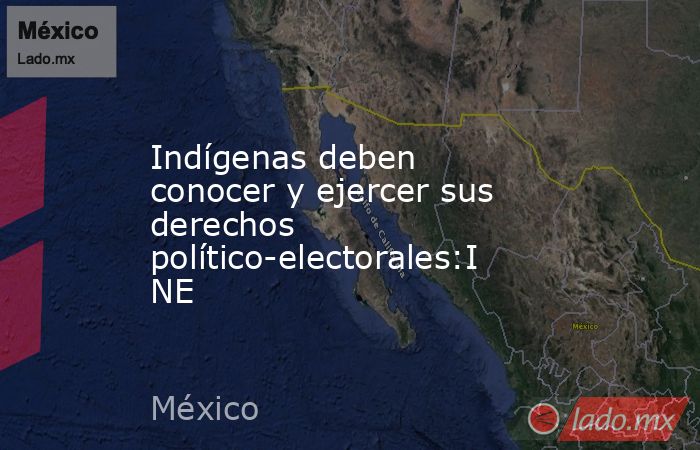Indígenas deben conocer y ejercer sus derechos político-electorales:INE. Noticias en tiempo real