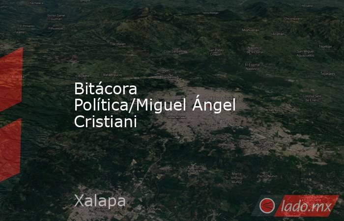 Bitácora Política/Miguel Ángel Cristiani. Noticias en tiempo real