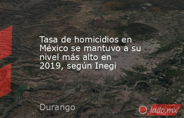 Tasa de homicidios en México se mantuvo a su nivel más alto en 2019, según Inegi. Noticias en tiempo real