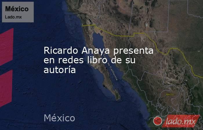 Ricardo Anaya presenta en redes libro de su autoría. Noticias en tiempo real