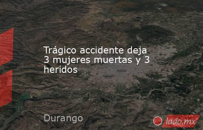 Trágico accidente deja 3 mujeres muertas y 3 heridos. Noticias en tiempo real