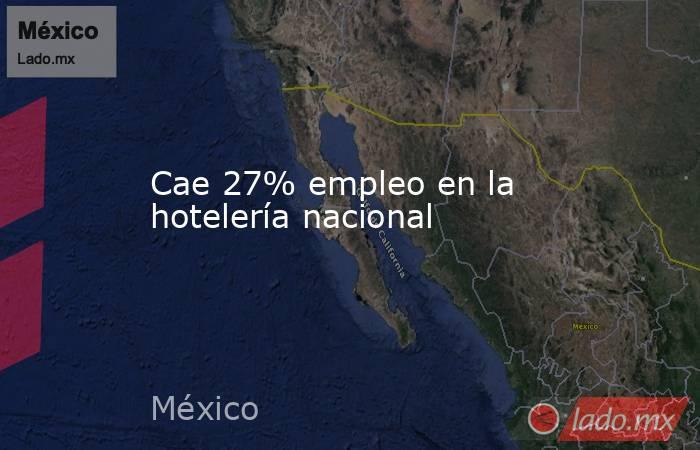 Cae 27% empleo en la hotelería nacional. Noticias en tiempo real