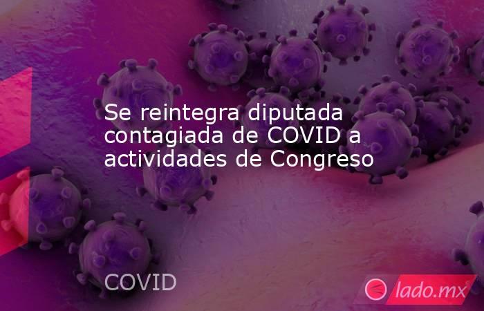 Se reintegra diputada contagiada de COVID a actividades de Congreso. Noticias en tiempo real