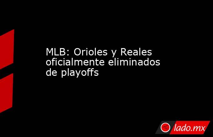 MLB: Orioles y Reales oficialmente eliminados de playoffs. Noticias en tiempo real