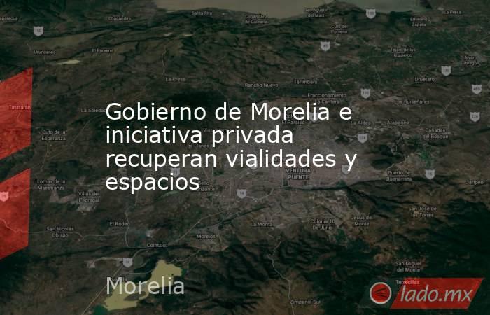 Gobierno de Morelia e iniciativa privada recuperan vialidades y espacios. Noticias en tiempo real