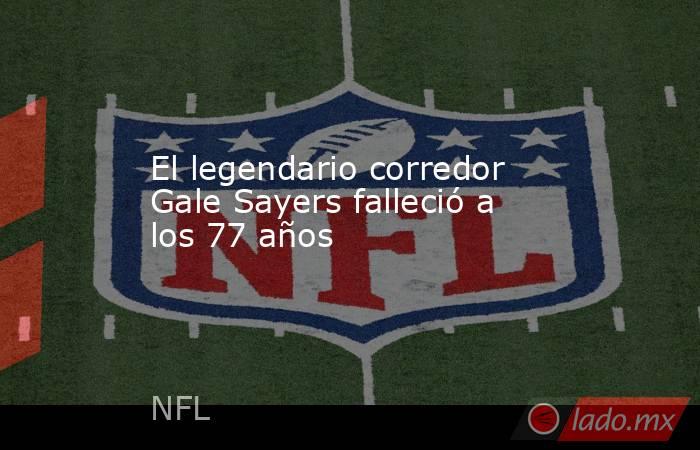 El legendario corredor Gale Sayers falleció a los 77 años
. Noticias en tiempo real