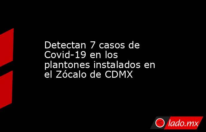Detectan 7 casos de Covid-19 en los plantones instalados en el Zócalo de CDMX
. Noticias en tiempo real